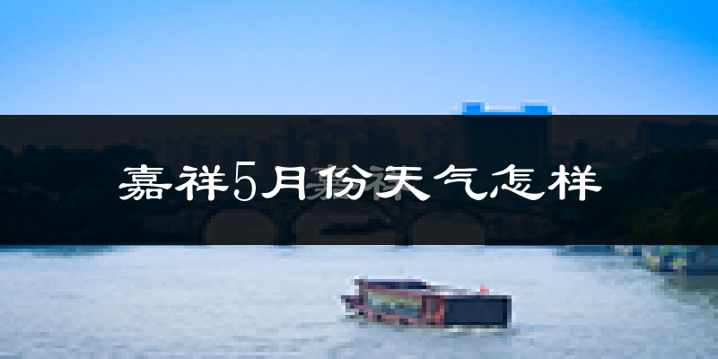 济宁嘉祥县5月份天气如何?很热吗?