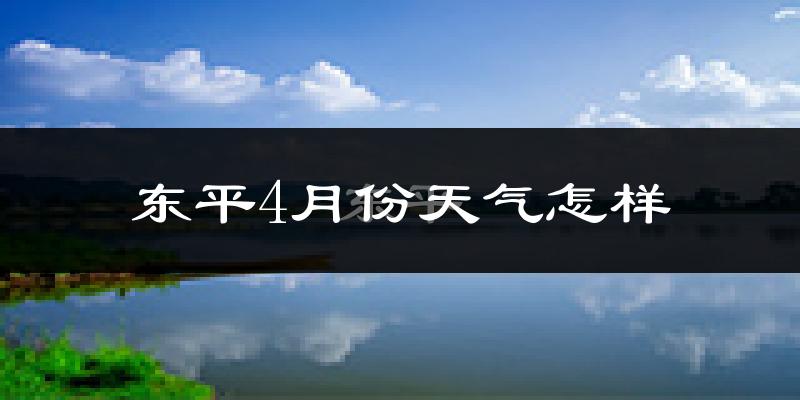 东平县4月份天气如何?冷热情况怎么样?