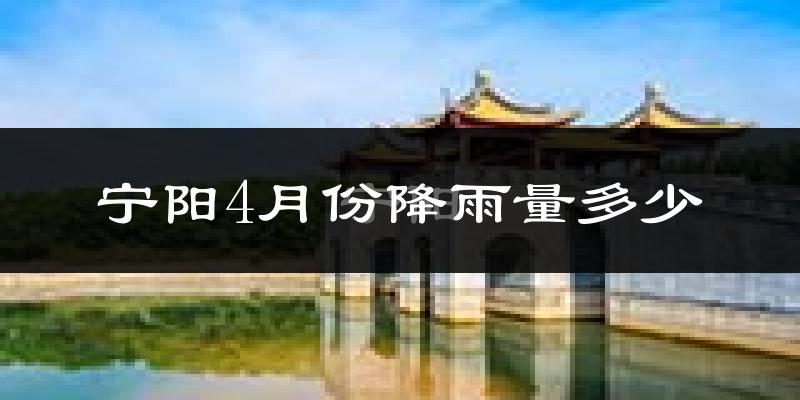 宁阳4月份降雨量多少?宁阳四月下雨多吗?