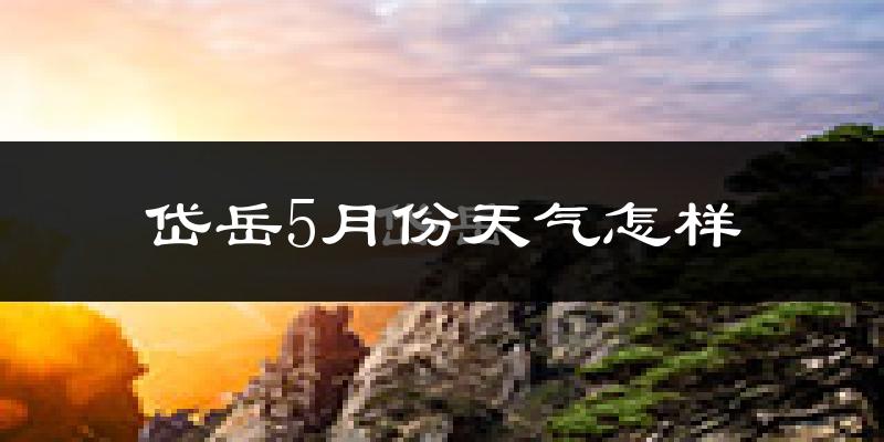 岱岳5月份天气怎样?岱岳五月冷不冷?