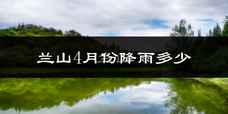 兰山4月份降雨多少?