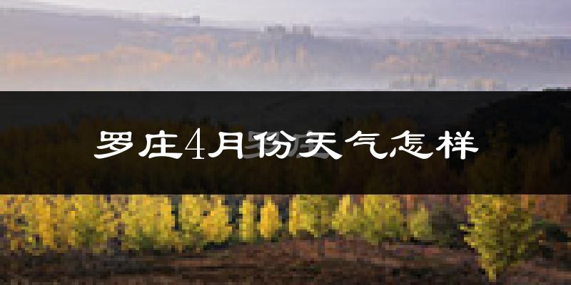 罗庄4月份天气怎样?罗庄四月冷吗?
