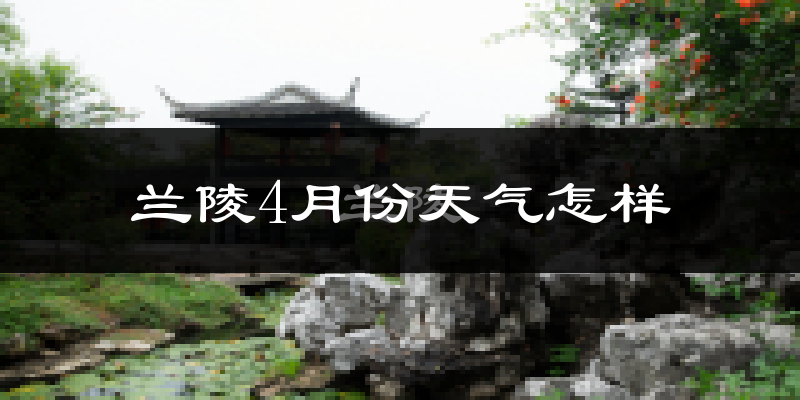 兰陵县4月份天气如何?冷热情况分析