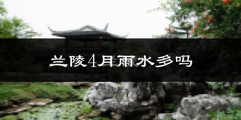 兰陵4月雨水多吗?