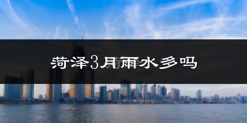 菏泽3月雨水多吗?