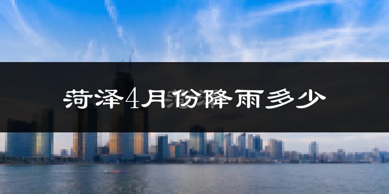 菏泽4月份降雨多少?