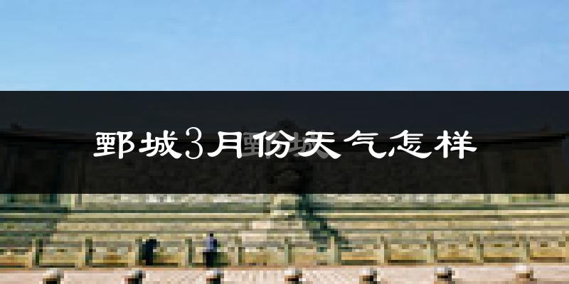 鄄城县3月份天气如何?冷热变化大吗?