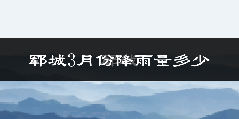 郓城3月份降雨量多少?郓城三月下雨多吗?