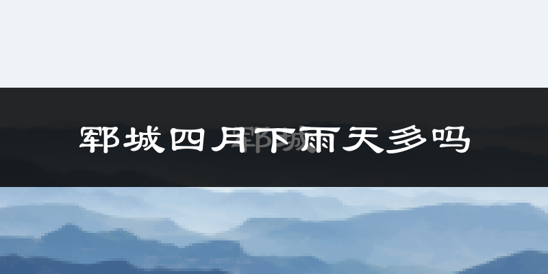 郓城四月下雨天多吗?郓城4月份降雨量多少?