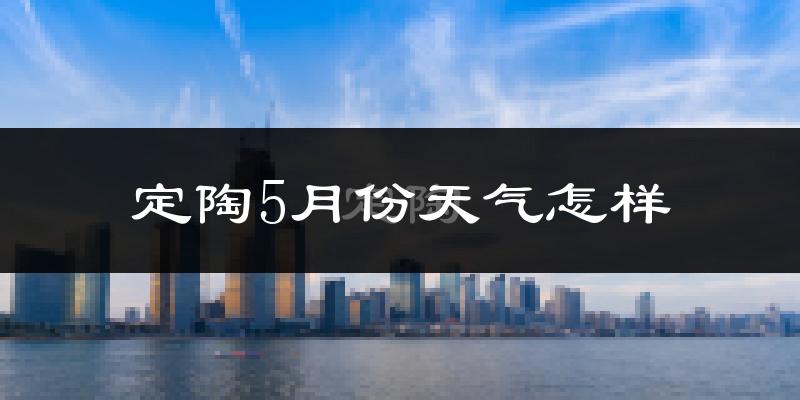 定陶5月份天气怎样?定陶五月冷不冷?