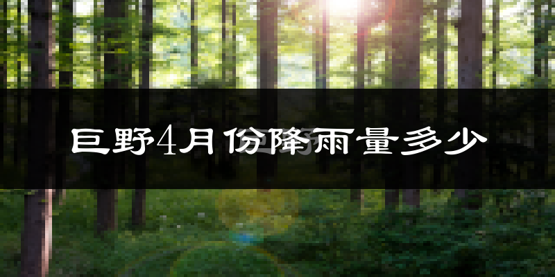 巨野4月份降雨量多少?巨野四月下雨多吗?