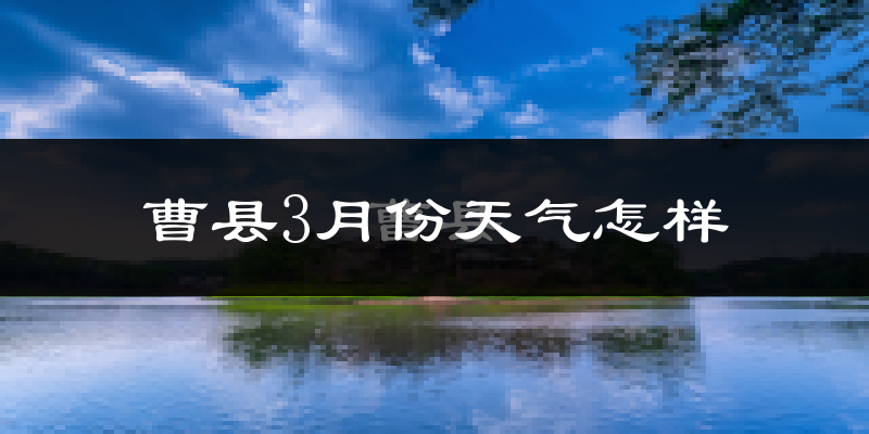 曹县3月份天气如何?冷吗?