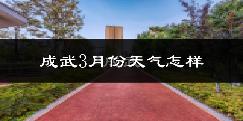成武县3月份天气如何?冷热变化大吗?