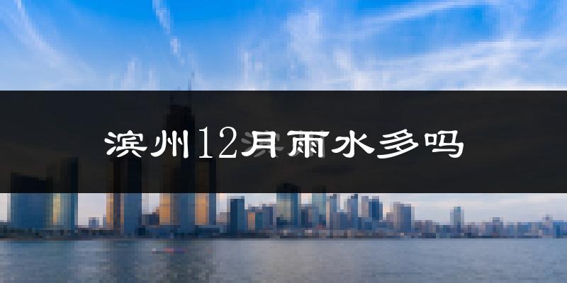 滨州12月雨水多吗?