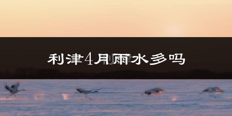 利津4月雨水多吗?