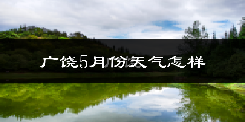 广饶县5月份天气如何?很热吗?