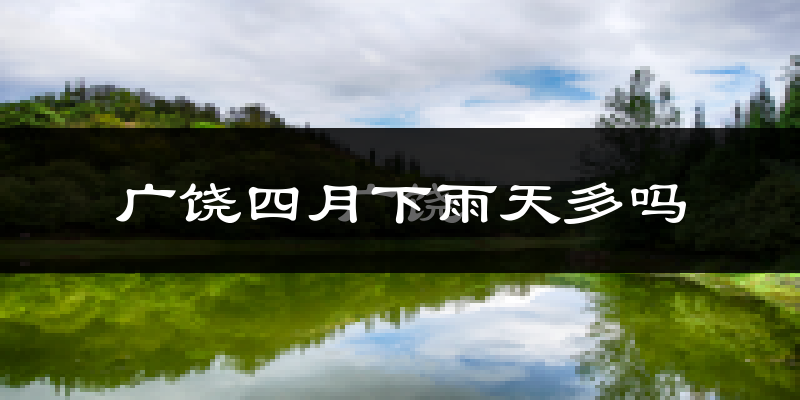 广饶四月下雨天多吗?广饶4月份降雨量多少?