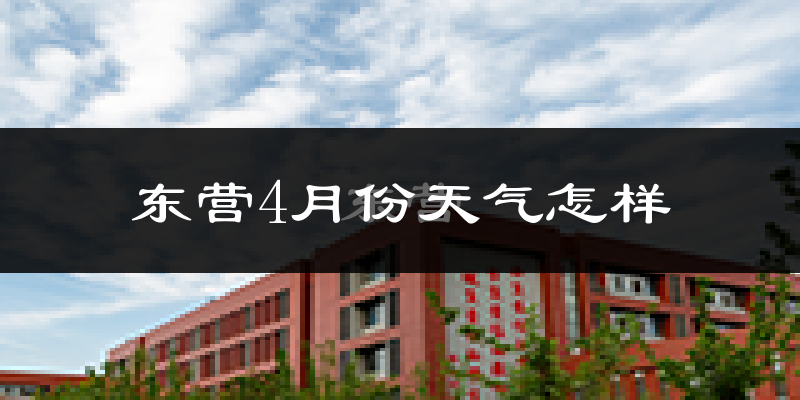 东营4月份天气怎样?东营四月冷吗?