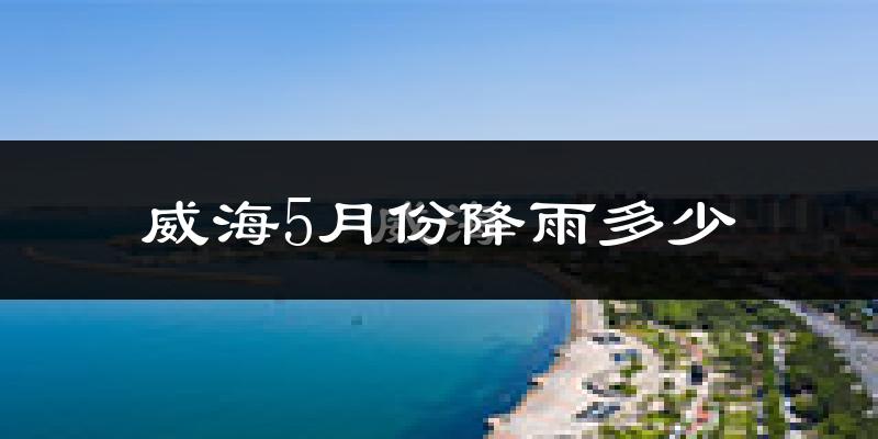 威海5月份降雨多少?