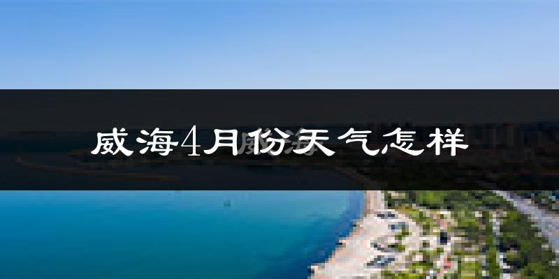 威海市4月份天气如何?冷热情况分析