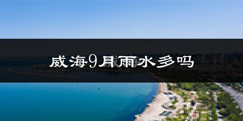 威海9月雨水多吗?