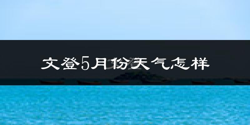 文登5月份天气怎样?文登五月冷吗?