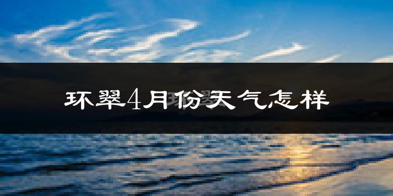 环翠4月份天气怎样?环翠四月冷不冷?