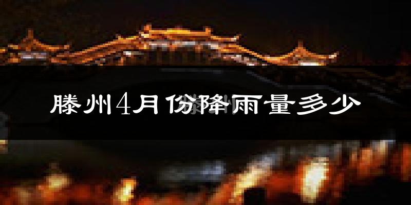 滕州4月份降雨量多少?滕州四月下雨多吗?