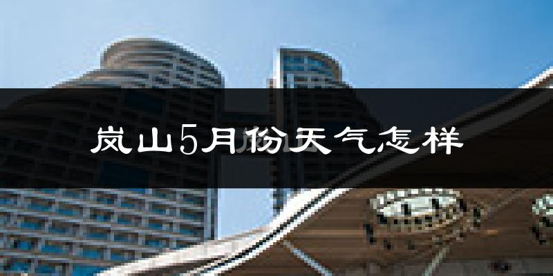 岚山5月份天气怎样?岚山五月冷不冷?