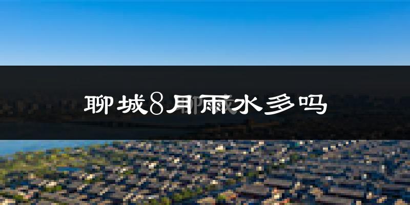 聊城8月雨水多吗?