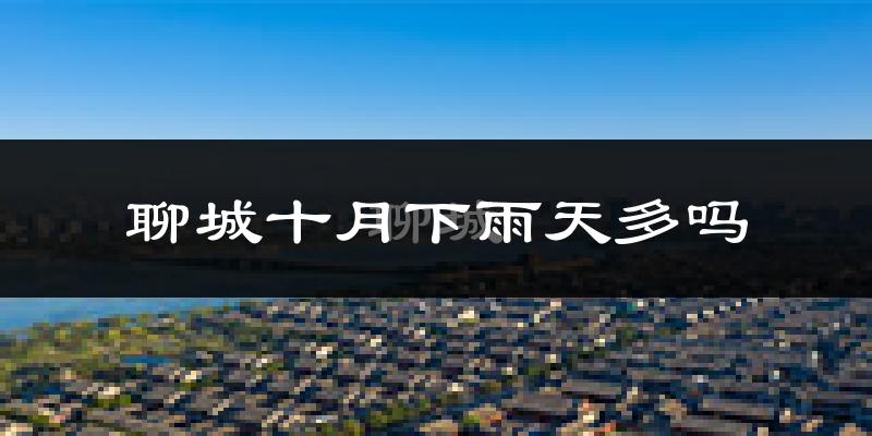 聊城十月下雨天多吗?聊城10月份降雨量多少?