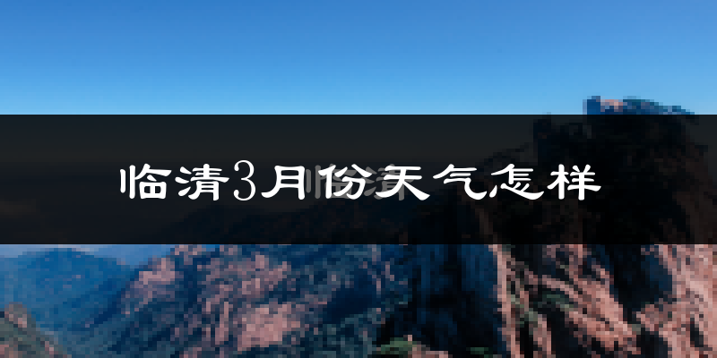 临清市3月份天气如何?天气冷热情况分析