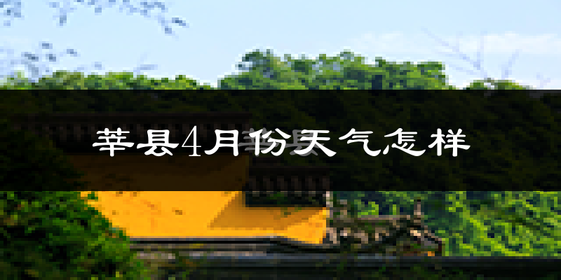 莘县4月份天气如何?冷热情况怎么样?