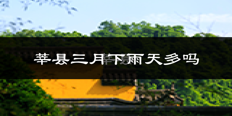 莘县三月下雨天多吗?莘县3月份降雨量多少?