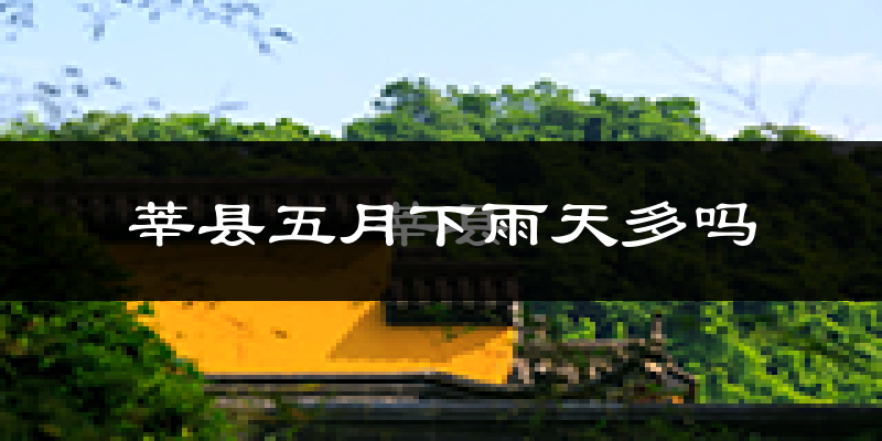 莘县五月下雨天多吗?莘县5月份降雨量多少?