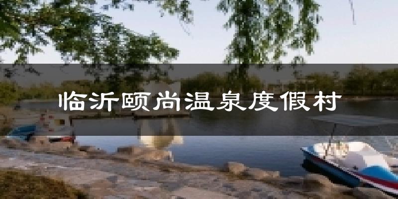 临沂颐尚温泉度假村天气预报十五天