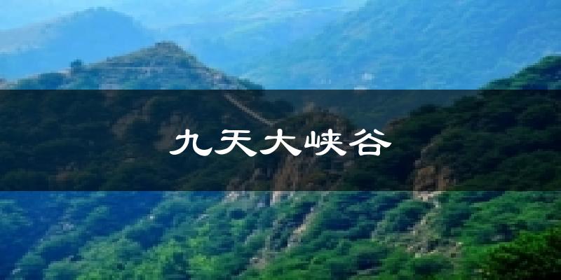 九天大峡谷天气预报十五天