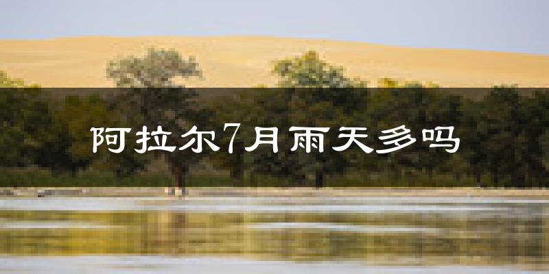 阿拉尔7月雨天多吗?