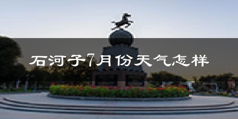 石河子市7月份天气如何?很热吗?