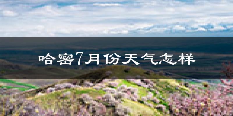 哈密市7月份天气如何?很热吗?