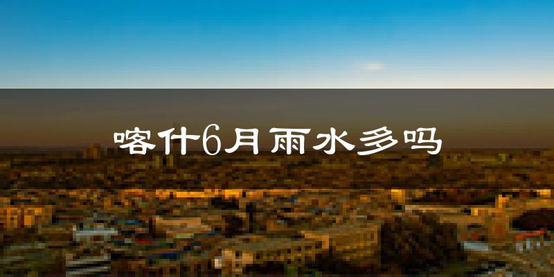 喀什6月雨水多吗?