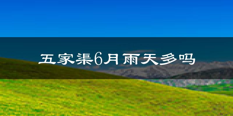 五家渠6月雨天多吗?