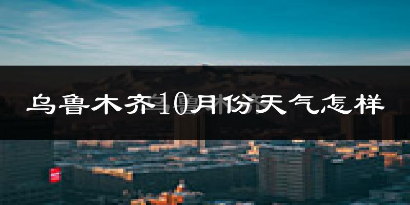 乌鲁木齐10月份天气怎样?乌鲁木齐十月冷吗?