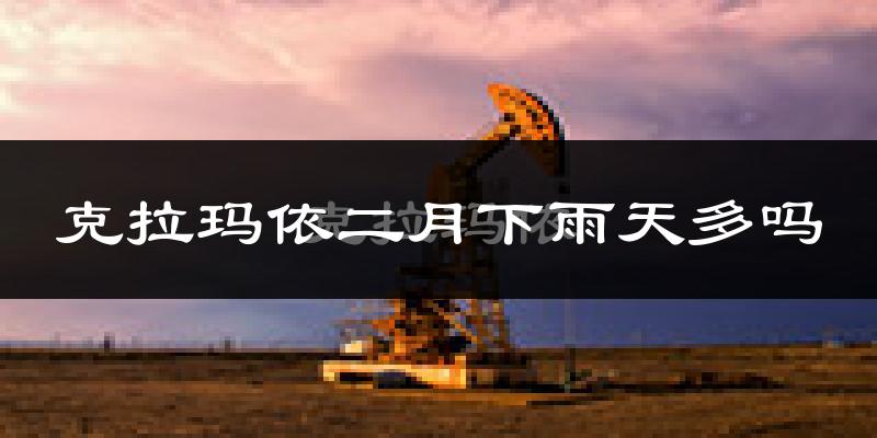 克拉玛依二月下雨天多吗?克拉玛依2月份降雨量多少?