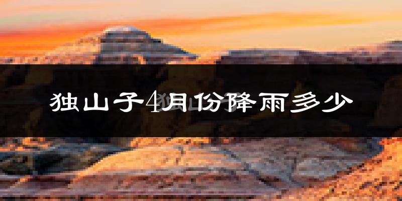 独山子4月份降雨多少?