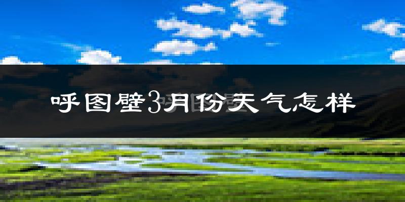 呼图壁县3月份天气如何?还冷吗?