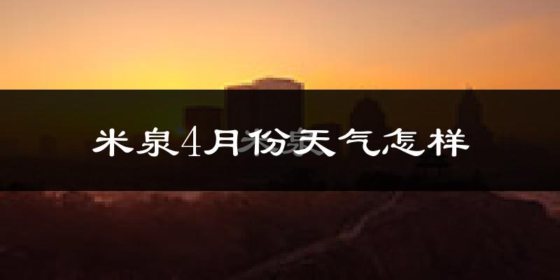 米泉市4月份天气如何?冷热情况怎么样?