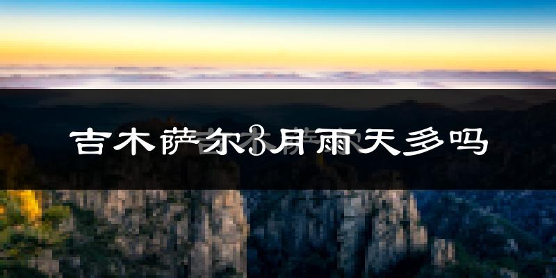 吉木萨尔3月雨天多吗?