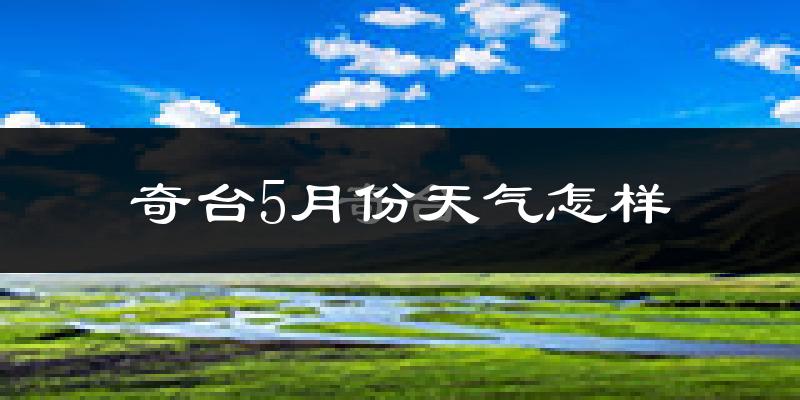奇台县5月份天气如何?冷热情况分析