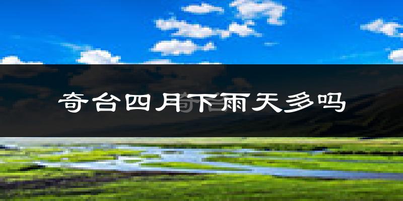 奇台四月下雨天多吗?奇台4月份降雨量多少?